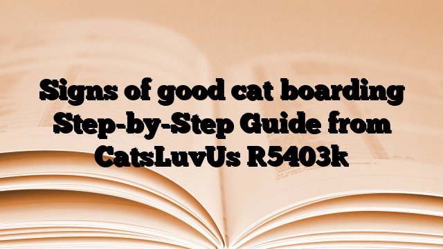 Signs of good cat boarding Step-by-Step Guide from CatsLuvUs