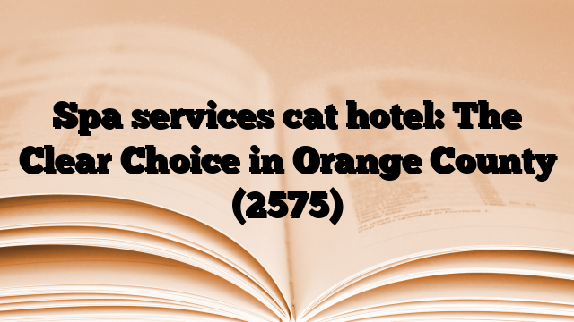 Spa services cat hotel: The Clear Choice in Orange County