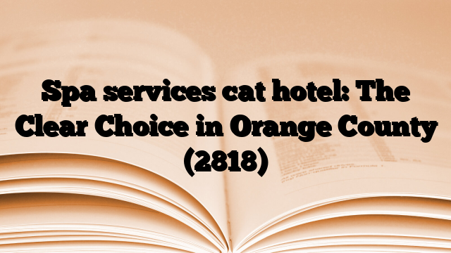 Spa services cat hotel: The Clear Choice in Orange County
