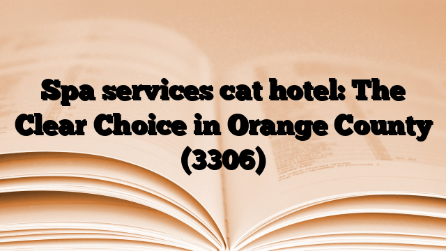 Spa services cat hotel: The Clear Choice in Orange County