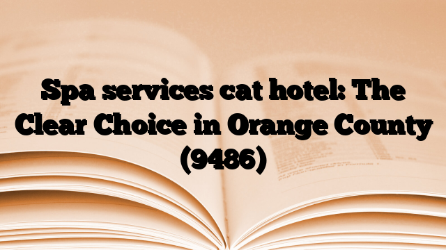 Spa services cat hotel: The Clear Choice in Orange County