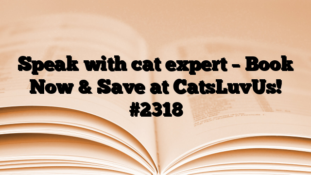 Speak with cat expert – Book Now & Save at CatsLuvUs!