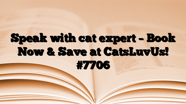 Speak with cat expert – Book Now & Save at CatsLuvUs!
