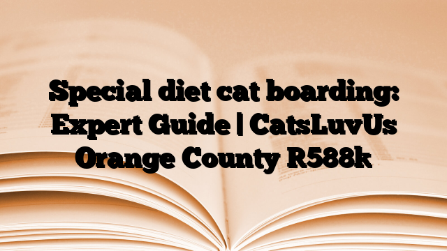 Special diet cat boarding: Expert Guide | CatsLuvUs Orange County