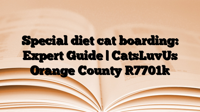 Special diet cat boarding: Expert Guide | CatsLuvUs Orange County