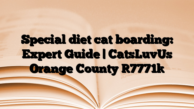 Special diet cat boarding: Expert Guide | CatsLuvUs Orange County