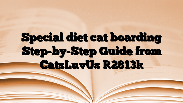 Special diet cat boarding Step-by-Step Guide from CatsLuvUs