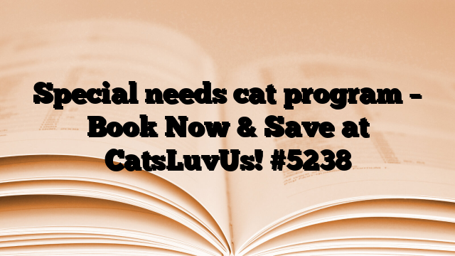 Special needs cat program – Book Now & Save at CatsLuvUs!