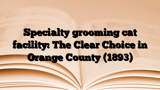 Specialty grooming cat facility: The Clear Choice in Orange County