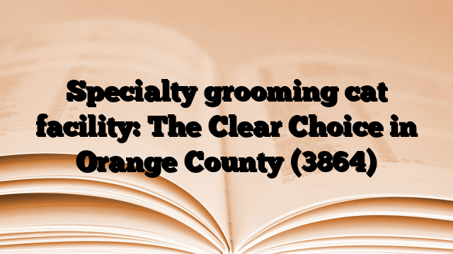 Specialty grooming cat facility: The Clear Choice in Orange County
