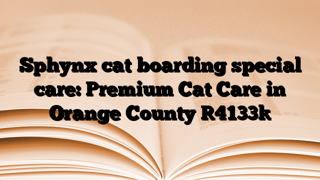 Sphynx cat boarding special care: Premium Cat Care in Orange County