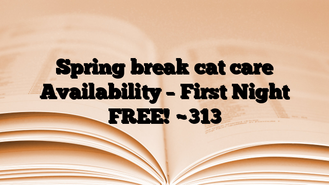 Spring break cat care Availability – First Night FREE!