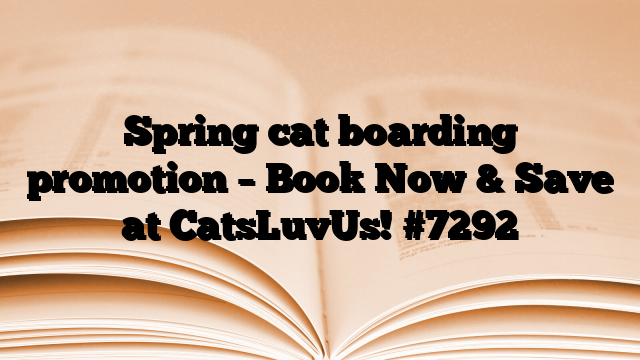Spring cat boarding promotion – Book Now & Save at CatsLuvUs!