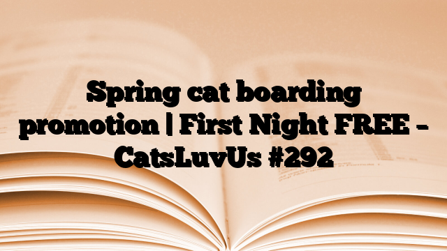 Spring cat boarding promotion | First Night FREE – CatsLuvUs