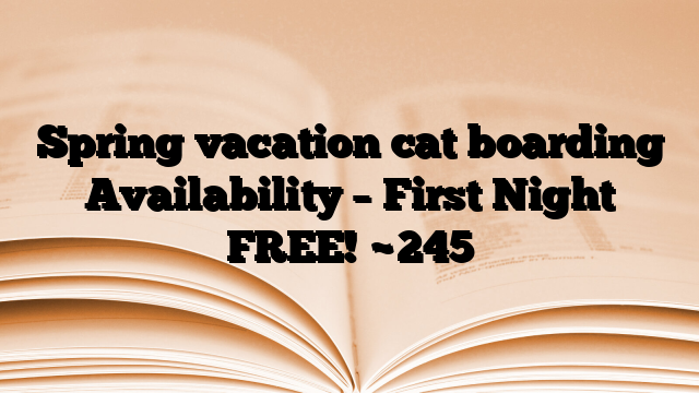 Spring vacation cat boarding Availability – First Night FREE!
