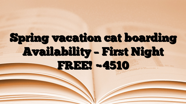 Spring vacation cat boarding Availability – First Night FREE!