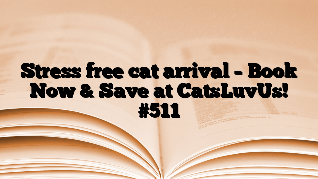Stress free cat arrival – Book Now & Save at CatsLuvUs!