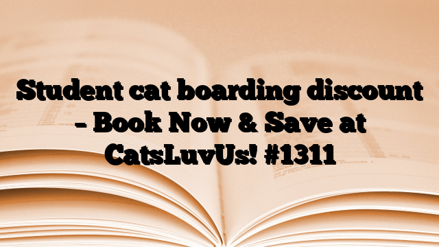 Student cat boarding discount – Book Now & Save at CatsLuvUs!