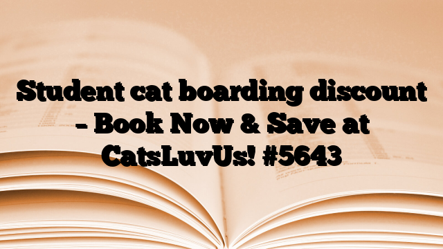 Student cat boarding discount – Book Now & Save at CatsLuvUs!