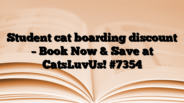 Student cat boarding discount – Book Now & Save at CatsLuvUs!