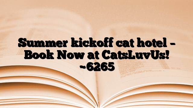 Summer kickoff cat hotel – Book Now at CatsLuvUs!