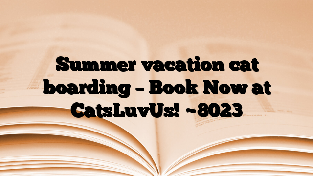 Summer vacation cat boarding – Book Now at CatsLuvUs!