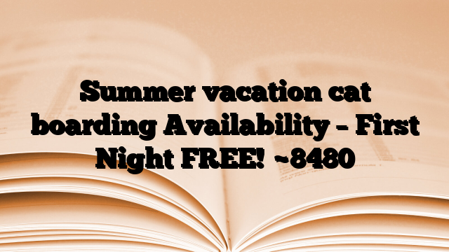 Summer vacation cat boarding Availability – First Night FREE!