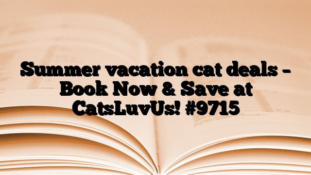 Summer vacation cat deals – Book Now & Save at CatsLuvUs!