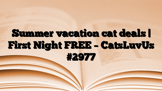 Summer vacation cat deals | First Night FREE – CatsLuvUs