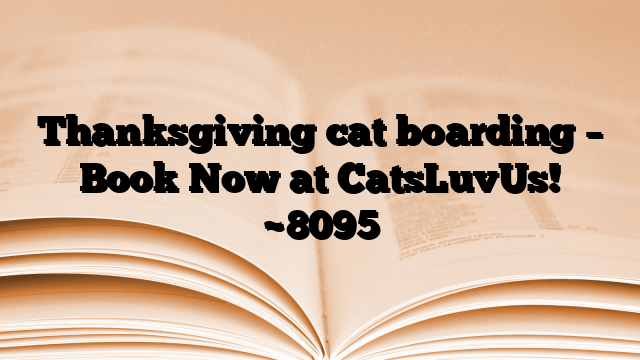Thanksgiving cat boarding – Book Now at CatsLuvUs!