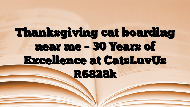 Thanksgiving cat boarding near me – 30 Years of Excellence at CatsLuvUs