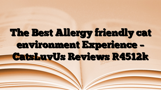 The Best Allergy friendly cat environment Experience – CatsLuvUs Reviews