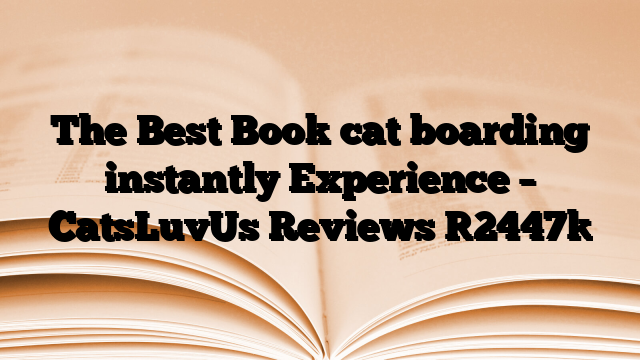 The Best Book cat boarding instantly Experience – CatsLuvUs Reviews