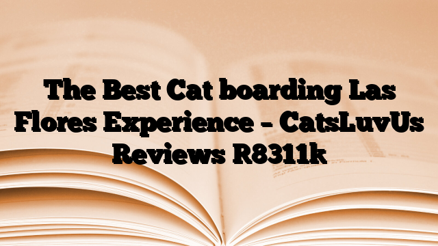 The Best Cat boarding Las Flores Experience – CatsLuvUs Reviews