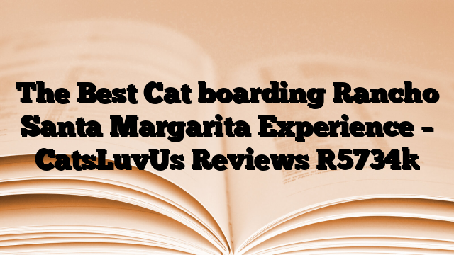 The Best Cat boarding Rancho Santa Margarita Experience – CatsLuvUs Reviews