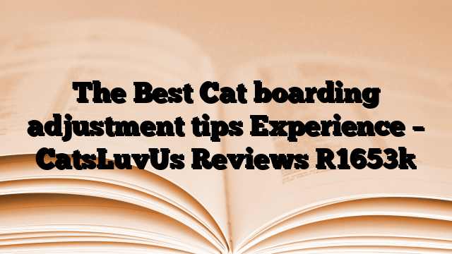 The Best Cat boarding adjustment tips Experience – CatsLuvUs Reviews