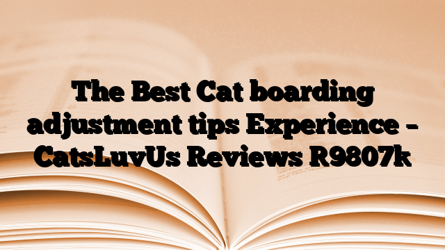 The Best Cat boarding adjustment tips Experience – CatsLuvUs Reviews