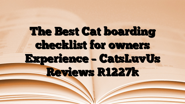 The Best Cat boarding checklist for owners Experience – CatsLuvUs Reviews