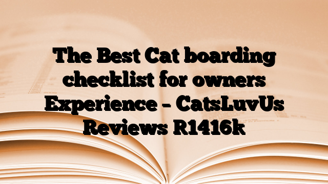 The Best Cat boarding checklist for owners Experience – CatsLuvUs Reviews