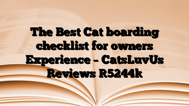 The Best Cat boarding checklist for owners Experience – CatsLuvUs Reviews