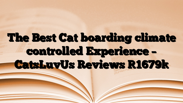 The Best Cat boarding climate controlled Experience – CatsLuvUs Reviews