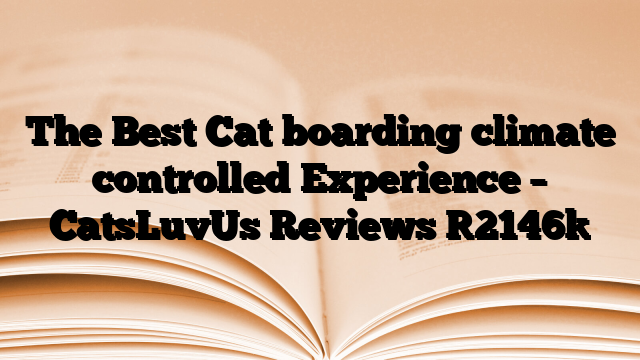 The Best Cat boarding climate controlled Experience – CatsLuvUs Reviews