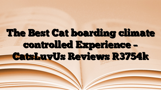 The Best Cat boarding climate controlled Experience – CatsLuvUs Reviews