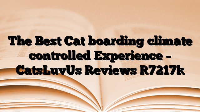 The Best Cat boarding climate controlled Experience – CatsLuvUs Reviews