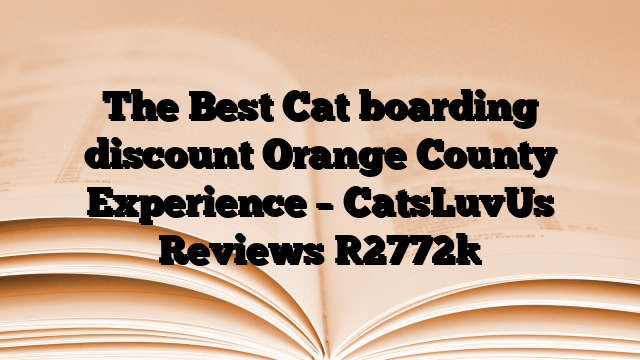 The Best Cat boarding discount Orange County Experience – CatsLuvUs Reviews