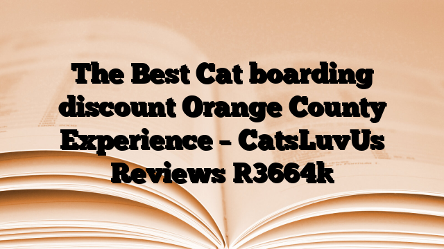 The Best Cat boarding discount Orange County Experience – CatsLuvUs Reviews