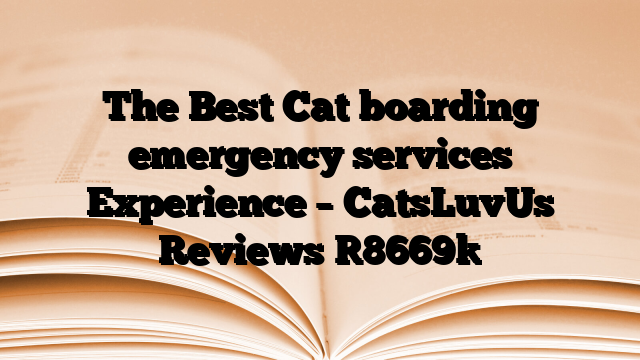 The Best Cat boarding emergency services Experience – CatsLuvUs Reviews