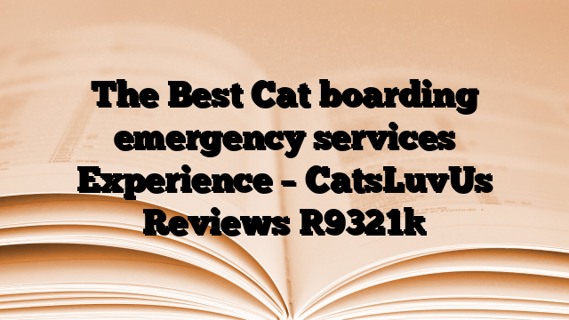 The Best Cat boarding emergency services Experience – CatsLuvUs Reviews