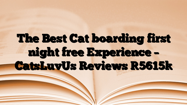 The Best Cat boarding first night free Experience – CatsLuvUs Reviews