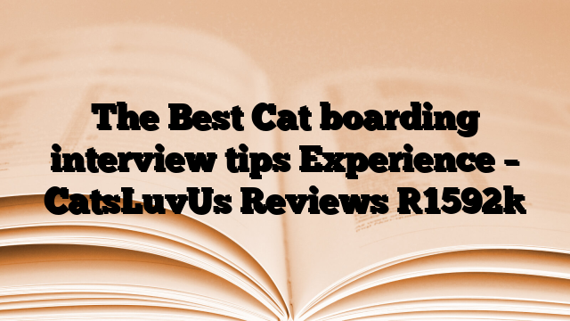 The Best Cat boarding interview tips Experience – CatsLuvUs Reviews
